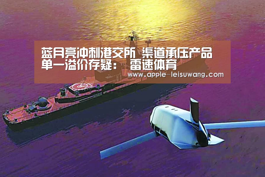 蓝月亮冲刺港交所 渠道承压产品单一溢价存疑: 雷速体育(图3) 体育比分